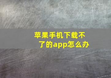 苹果手机下载不了的app怎么办