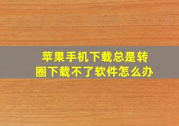 苹果手机下载总是转圈下载不了软件怎么办