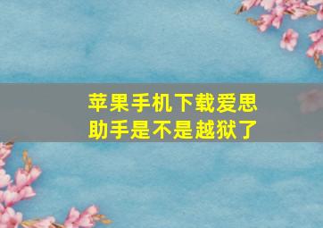 苹果手机下载爱思助手是不是越狱了