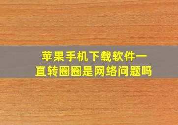 苹果手机下载软件一直转圈圈是网络问题吗