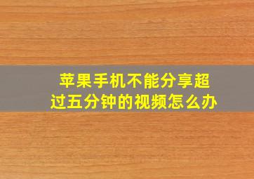 苹果手机不能分享超过五分钟的视频怎么办