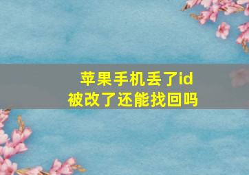 苹果手机丢了id被改了还能找回吗