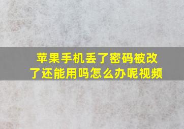 苹果手机丢了密码被改了还能用吗怎么办呢视频