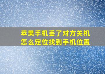 苹果手机丢了对方关机怎么定位找到手机位置