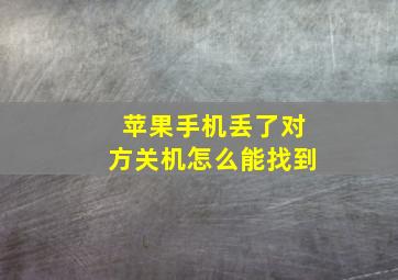 苹果手机丢了对方关机怎么能找到