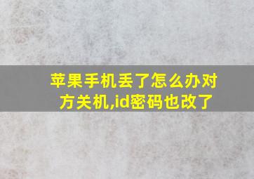 苹果手机丢了怎么办对方关机,id密码也改了