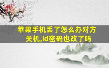 苹果手机丢了怎么办对方关机,id密码也改了吗