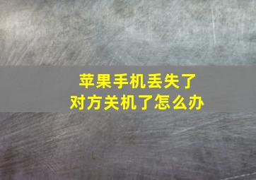 苹果手机丢失了对方关机了怎么办