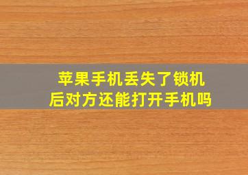 苹果手机丢失了锁机后对方还能打开手机吗