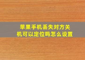 苹果手机丢失对方关机可以定位吗怎么设置