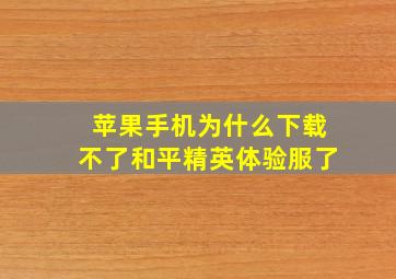 苹果手机为什么下载不了和平精英体验服了