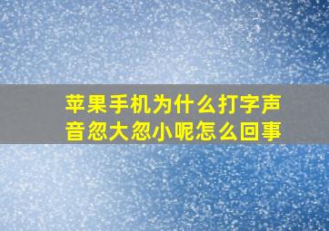 苹果手机为什么打字声音忽大忽小呢怎么回事