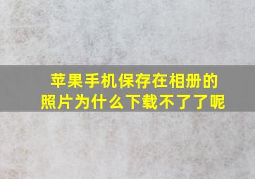 苹果手机保存在相册的照片为什么下载不了了呢