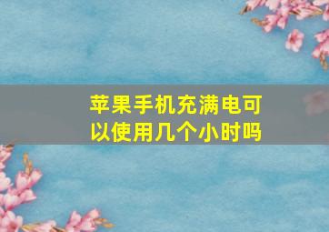 苹果手机充满电可以使用几个小时吗