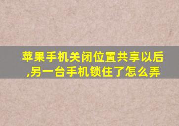 苹果手机关闭位置共享以后,另一台手机锁住了怎么弄