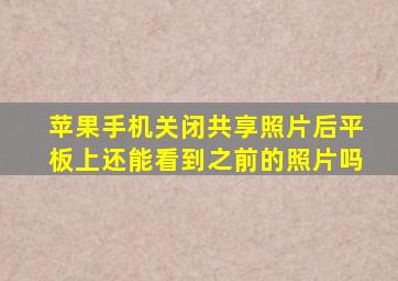 苹果手机关闭共享照片后平板上还能看到之前的照片吗