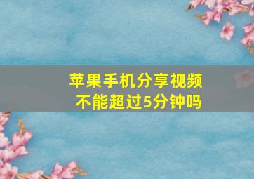 苹果手机分享视频不能超过5分钟吗