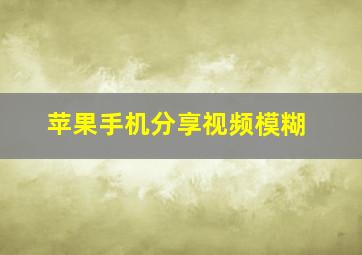 苹果手机分享视频模糊