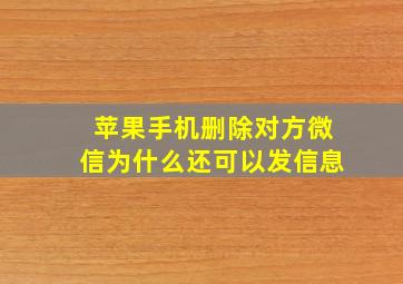 苹果手机删除对方微信为什么还可以发信息