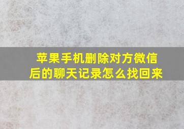 苹果手机删除对方微信后的聊天记录怎么找回来