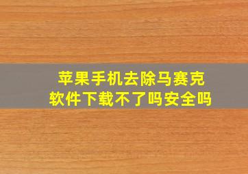 苹果手机去除马赛克软件下载不了吗安全吗