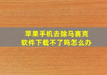 苹果手机去除马赛克软件下载不了吗怎么办