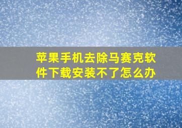 苹果手机去除马赛克软件下载安装不了怎么办