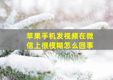 苹果手机发视频在微信上很模糊怎么回事