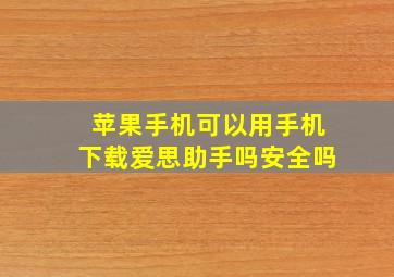 苹果手机可以用手机下载爱思助手吗安全吗