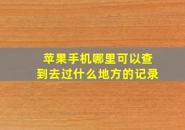 苹果手机哪里可以查到去过什么地方的记录