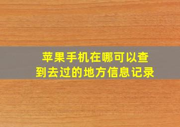 苹果手机在哪可以查到去过的地方信息记录