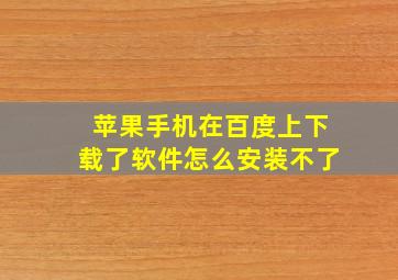 苹果手机在百度上下载了软件怎么安装不了