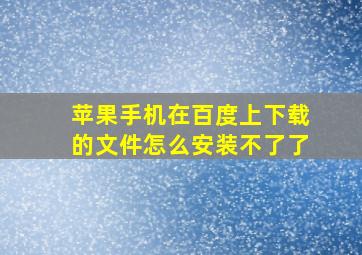 苹果手机在百度上下载的文件怎么安装不了了