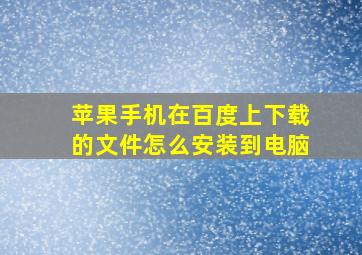 苹果手机在百度上下载的文件怎么安装到电脑