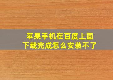 苹果手机在百度上面下载完成怎么安装不了