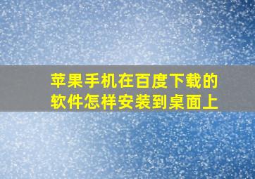 苹果手机在百度下载的软件怎样安装到桌面上