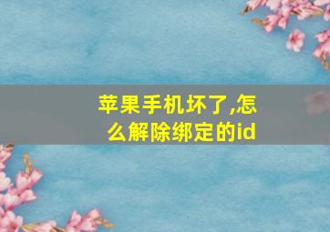 苹果手机坏了,怎么解除绑定的id