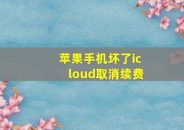 苹果手机坏了icloud取消续费