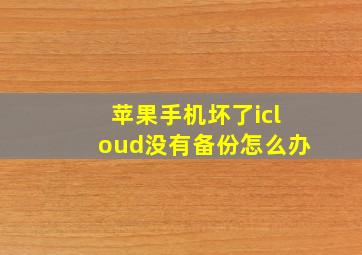 苹果手机坏了icloud没有备份怎么办