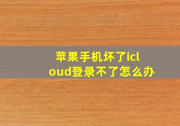 苹果手机坏了icloud登录不了怎么办