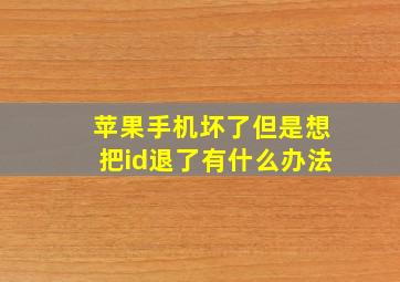 苹果手机坏了但是想把id退了有什么办法