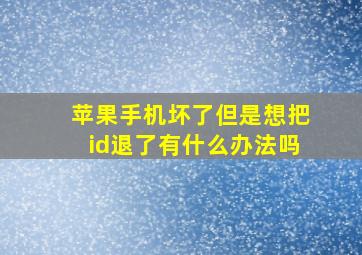 苹果手机坏了但是想把id退了有什么办法吗