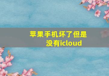 苹果手机坏了但是没有icloud