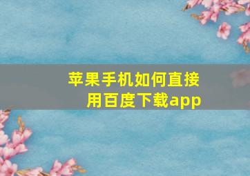 苹果手机如何直接用百度下载app