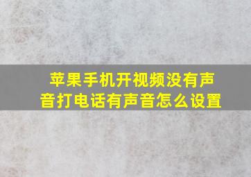 苹果手机开视频没有声音打电话有声音怎么设置