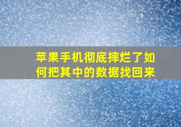 苹果手机彻底摔烂了如何把其中的数据找回来