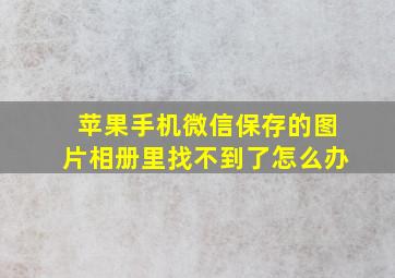 苹果手机微信保存的图片相册里找不到了怎么办