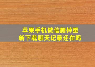 苹果手机微信删掉重新下载聊天记录还在吗