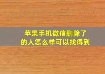 苹果手机微信删除了的人怎么样可以找得到