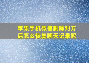 苹果手机微信删除对方后怎么恢复聊天记录呢